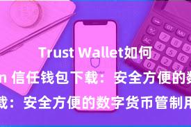 Trust Wallet如何连接Polygon 信任钱包下载：安全方便的数字货币管制用具