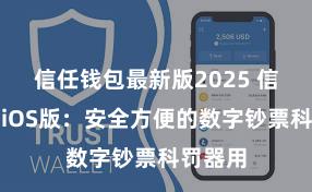 信任钱包最新版2025 信任钱包iOS版：安全方便的数字钞票科罚器用