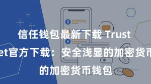 信任钱包最新下载 Trust Wallet官方下载：安全浅显的加密货币钱包