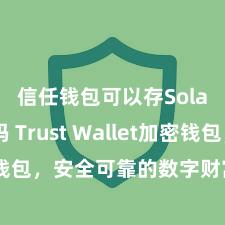 信任钱包可以存Solana吗 Trust Wallet加密钱包，安全可靠的数字财富解决器用