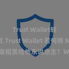 Trust Wallet转账失败 Trust Wallet 若何将 NFT 财富租赁给他东说念主？Web3 经济模式默契