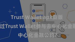 Trust Wallet apk新版 何如通过Trust Wallet参与去中心化金融公约？