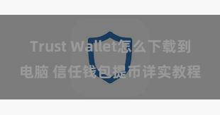 Trust Wallet怎么下载到电脑 信任钱包提币详实教程